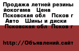 Продажа летней резины йокогама › Цена ­ 20 000 - Псковская обл., Псков г. Авто » Шины и диски   . Псковская обл.,Псков г.